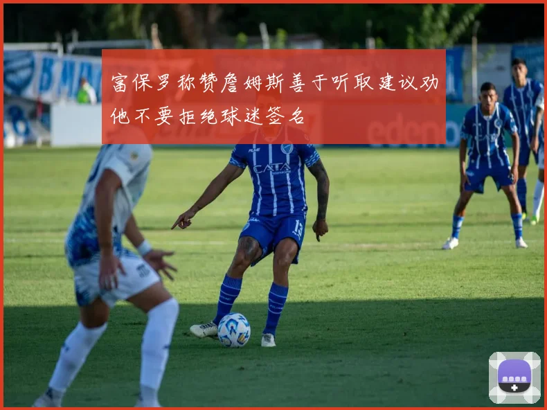 富保罗称赞詹姆斯善于听取建议劝他不要拒绝球迷签名