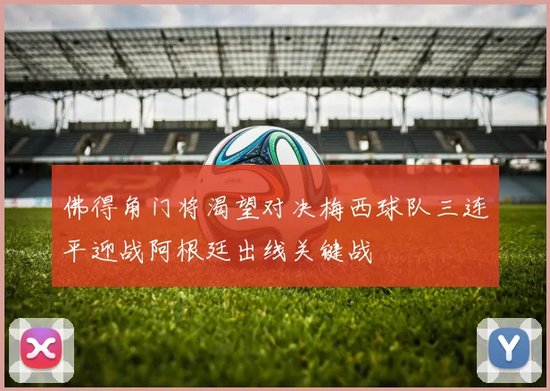佛得角门将渴望对决梅西球队三连平迎战阿根廷出线关键战